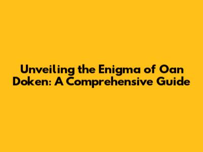 Unveiling the Enigma of Oan Doken: A Comprehensive Guide