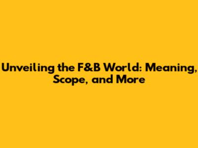 Unveiling the F&B World: Meaning, Scope, and More