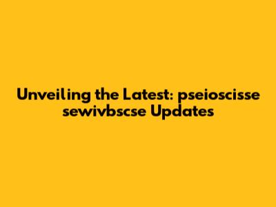 Unveiling the Latest: pseioscisse sewivbscse Updates