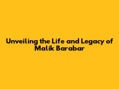Unveiling the Life and Legacy of Malik Barabar