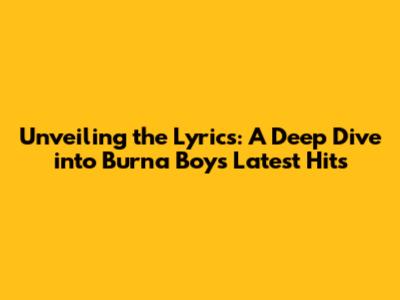 Unveiling the Lyrics: A Deep Dive into Burna Boy's Latest Hits