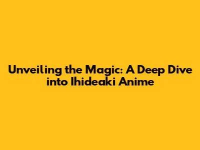 Unveiling the Magic: A Deep Dive into Ihideaki Anime