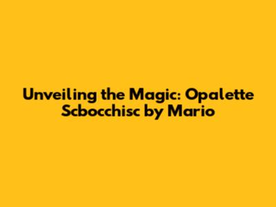 Unveiling the Magic: Opalette Scbocchisc by Mario