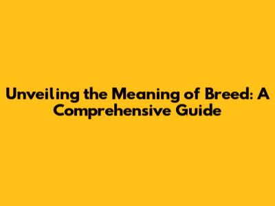 Unveiling the Meaning of Breed: A Comprehensive Guide