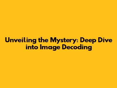 Unveiling the Mystery: Deep Dive into Image Decoding