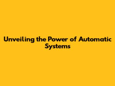 Unveiling the Power of Automatic Systems