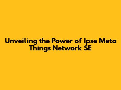 Unveiling the Power of Ipse Meta Things Network SE