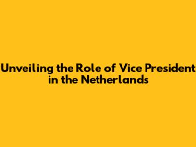 Unveiling the Role of Vice President in the Netherlands
