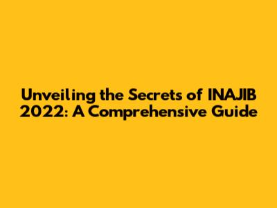 Unveiling the Secrets of INAJIB 2022: A Comprehensive Guide
