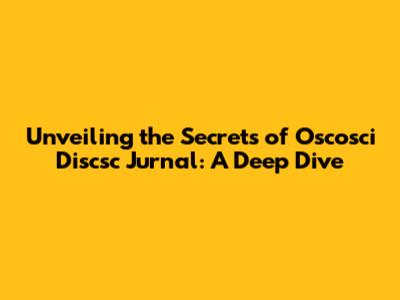 Unveiling the Secrets of Oscosci Discsc Jurnal: A Deep Dive