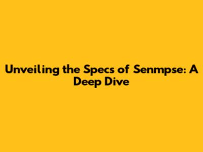 Unveiling the Specs of Senmpse: A Deep Dive