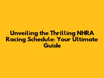 Unveiling the Thrilling NHRA Racing Schedule: Your Ultimate Guide