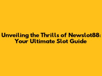 Unveiling the Thrills of Newslot88: Your Ultimate Slot Guide