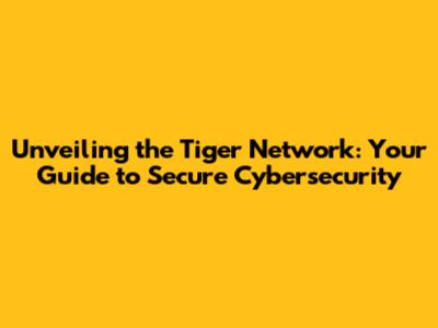 Unveiling the Tiger Network: Your Guide to Secure Cybersecurity