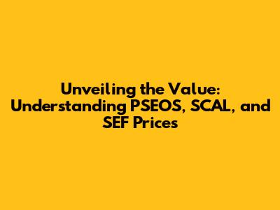 Unveiling the Value: Understanding PSEOS, SCAL, and SEF Prices