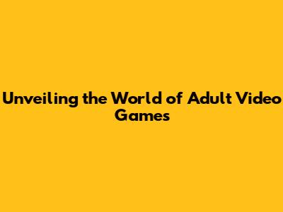 Unveiling the World of Adult Video Games