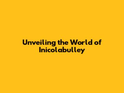 Unveiling the World of Inicolabulley