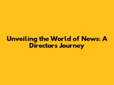 Unveiling the World of News: A Director's Journey