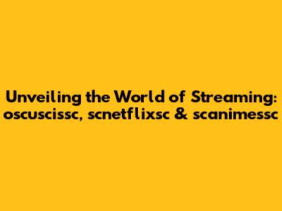 Unveiling the World of Streaming: oscuscissc, scnetflixsc & scanimessc