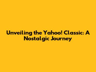 Unveiling the Yahoo! Classic: A Nostalgic Journey