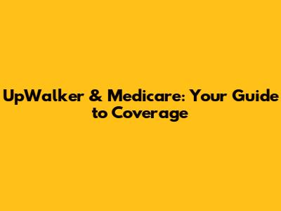 UpWalker & Medicare: Your Guide to Coverage