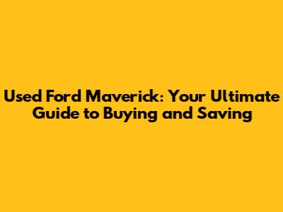Used Ford Maverick: Your Ultimate Guide to Buying and Saving