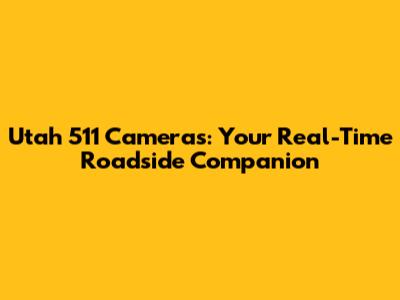 Utah 511 Cameras: Your Real-Time Roadside Companion