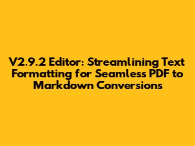 V2.9.2 Editor: Streamlining Text Formatting for Seamless PDF to Markdown Conversions