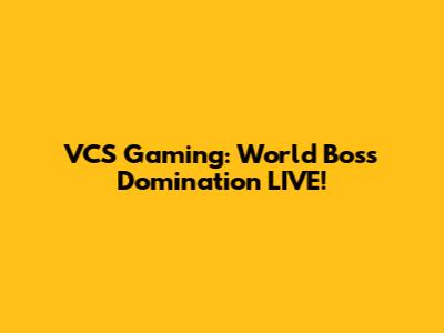 VCS Gaming: World Boss Domination LIVE!