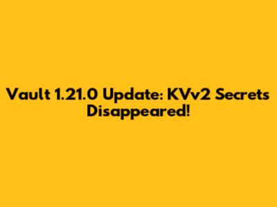 Vault 1.21.0 Update: KVv2 Secrets Disappeared!