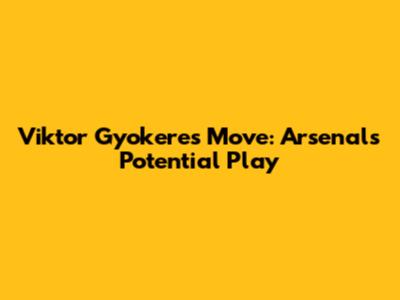 Viktor Gyokeres' Move: Arsenal's Potential Play