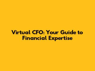 Virtual CFO: Your Guide to Financial Expertise