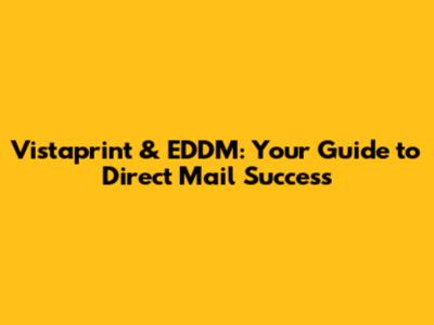 Vistaprint & EDDM: Your Guide to Direct Mail Success