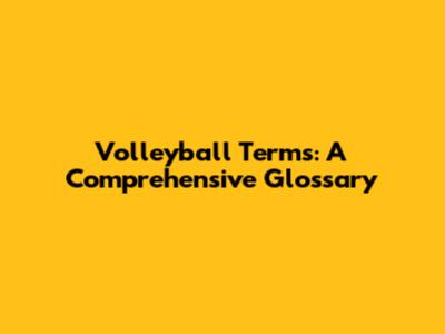Volleyball Terms: A Comprehensive Glossary