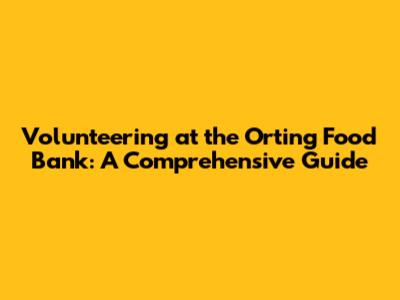 Volunteering at the Orting Food Bank: A Comprehensive Guide