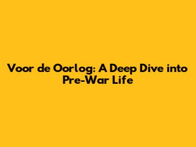 Voor de Oorlog: A Deep Dive into Pre-War Life
