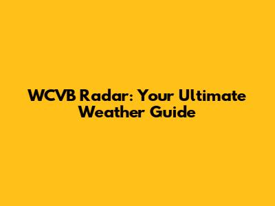 WCVB Radar: Your Ultimate Weather Guide