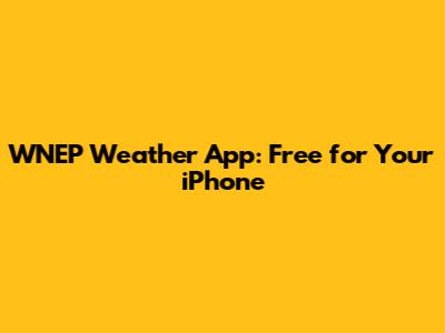 WNEP Weather App: Free for Your iPhone