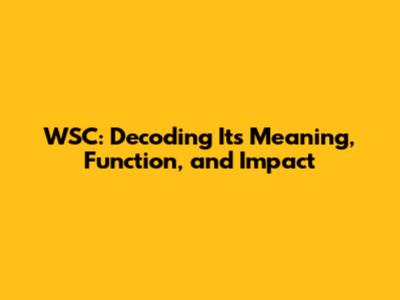 WSC: Decoding Its Meaning, Function, and Impact