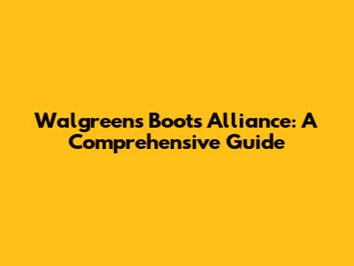 Walgreens Boots Alliance: A Comprehensive Guide