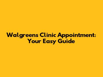Walgreens Clinic Appointment: Your Easy Guide