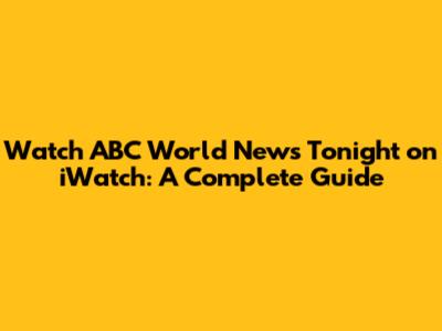 Watch ABC World News Tonight on iWatch: A Complete Guide