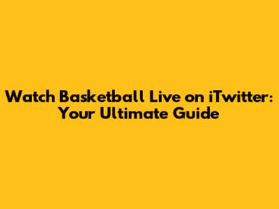 Watch Basketball Live on iTwitter: Your Ultimate Guide