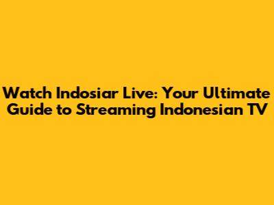 Watch Indosiar Live: Your Ultimate Guide to Streaming Indonesian TV