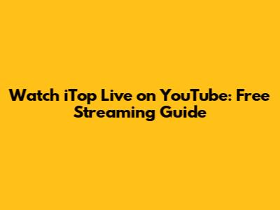 Watch iTop Live on YouTube: Free Streaming Guide