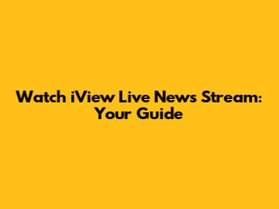 Watch iView Live News Stream: Your Guide