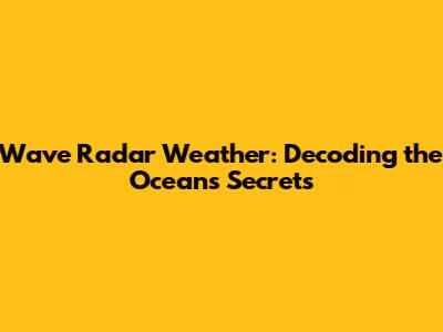 Wave Radar Weather: Decoding the Ocean's Secrets