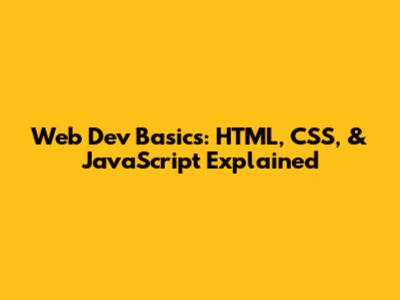 Web Dev Basics: HTML, CSS, & JavaScript Explained