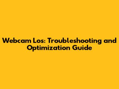 Webcam Los: Troubleshooting and Optimization Guide