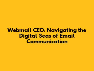 Webmail CEO: Navigating the Digital Seas of Email Communication